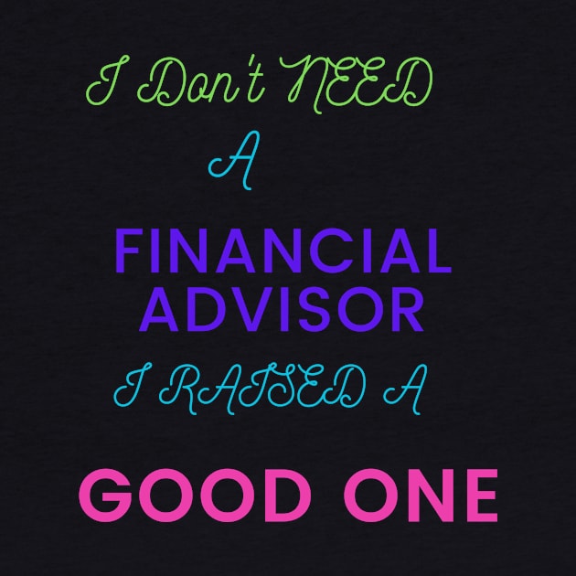 I Don't Need a Financial Advisor, I Raised a Good One by DeesMerch Designs